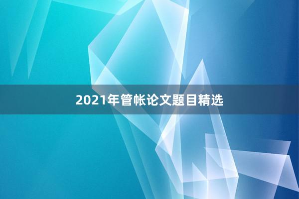 2021年管帐论文题目精选