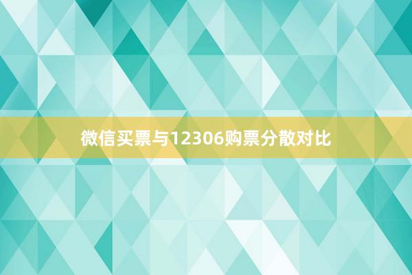 微信买票与12306购票分散对比