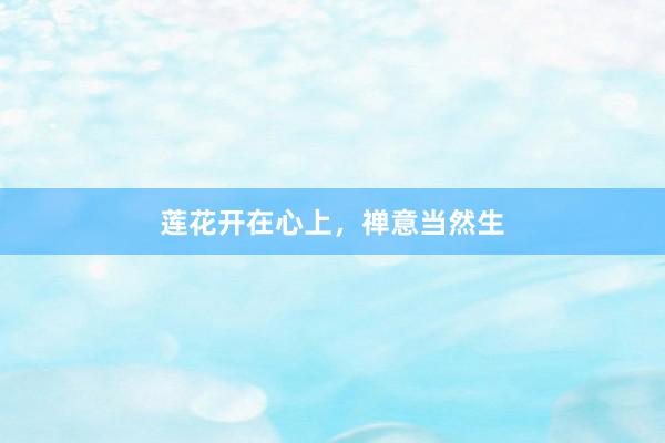 莲花开在心上，禅意当然生