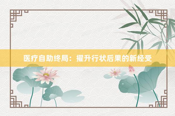 医疗自助终局:擢升行状后果的新经受