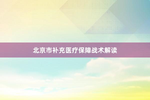 北京市补充医疗保障战术解读