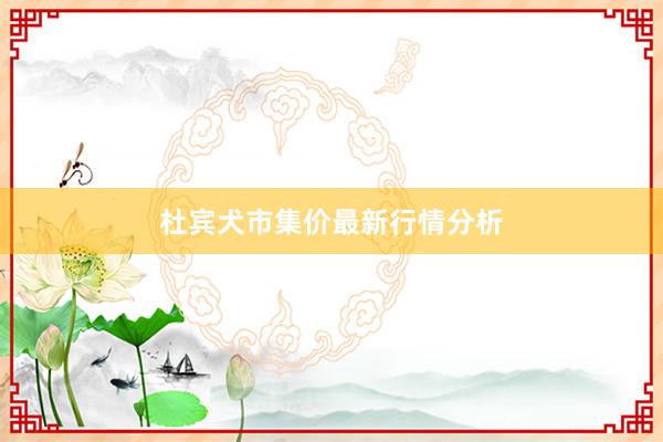 杜宾犬市集价最新行情分析